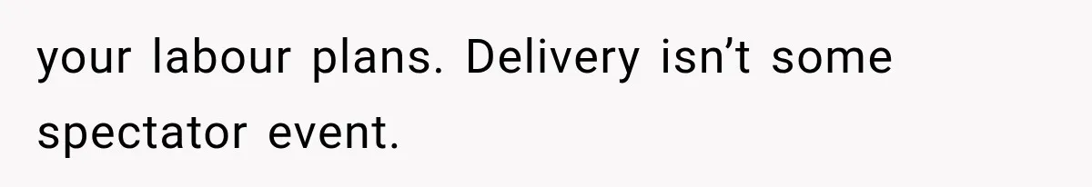 MIL Calls Her Grandchild “My Baby,” Then Demands A Front-Row Seat To The Delivery your labour plans. Delivery isn’t some spectator event.