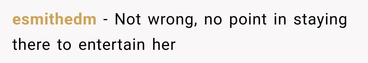esmithedm − Not wrong, no point in staying there to entertain her