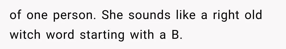 of one person. She sounds like a right old witch word starting with a B.