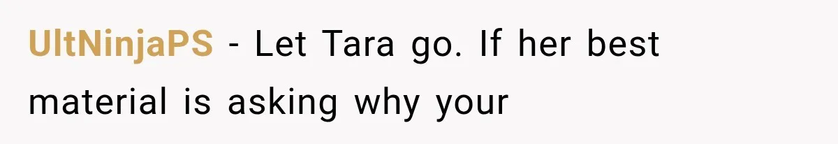 UltNinjaPS − Let Tara go. If her best material is asking why your