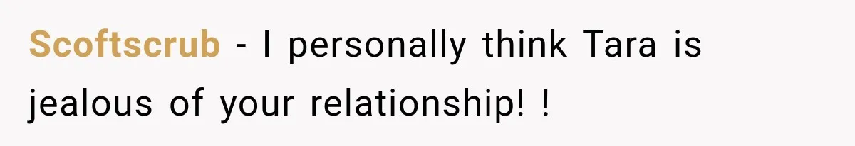 Scoftscrub − I personally think Tara is jealous of your relationship! !