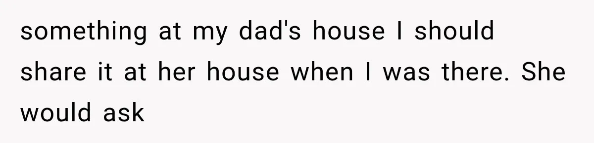 Mom Freaks Out After Dad Sends Stepbrothers Away — She’s Been Trying To Force Them On Man For Years something at my dad's house I should share it at her house when I was there. She would ask