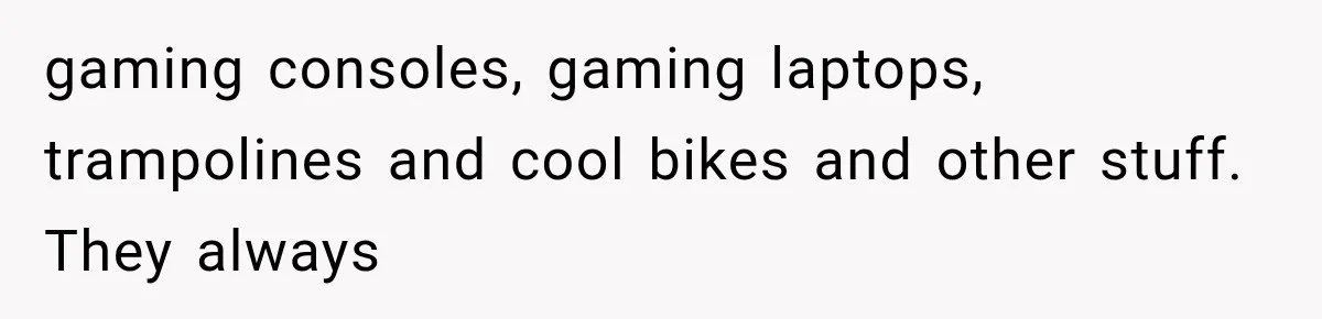 Mom Freaks Out After Dad Sends Stepbrothers Away — She’s Been Trying To Force Them On Man For Years gaming consoles, gaming laptops, trampolines and cool bikes and other stuff. They always