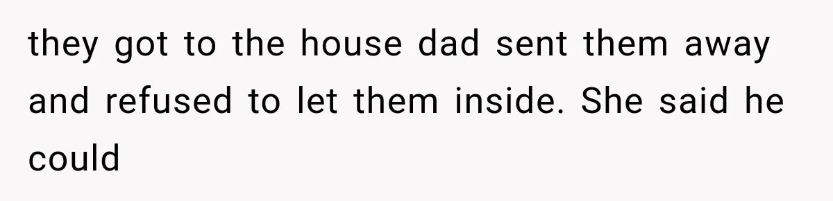 Mom Freaks Out After Dad Sends Stepbrothers Away — She’s Been Trying To Force Them On Man For Years they got to the house dad sent them away and refused to let them inside. She said he could