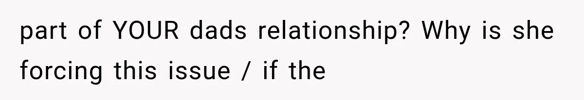 Mom Freaks Out After Dad Sends Stepbrothers Away — She’s Been Trying To Force Them On Man For Years part of YOUR dads relationship? Why is she forcing this issue / if the