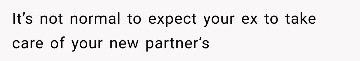 Mom Freaks Out After Dad Sends Stepbrothers Away — She’s Been Trying To Force Them On Man For Years It’s not normal to expect your ex to take care of your new partner’s