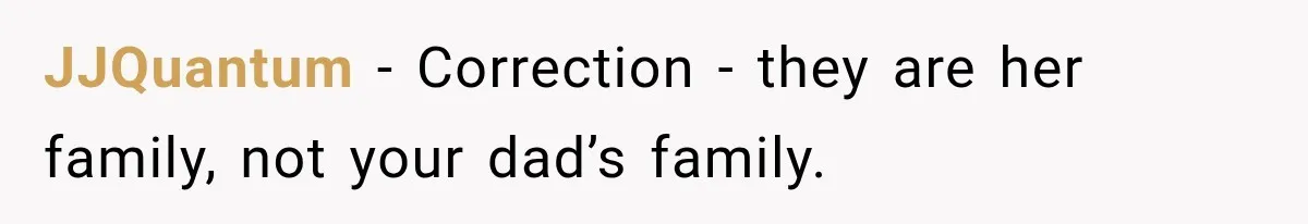 Mom Freaks Out After Dad Sends Stepbrothers Away — She’s Been Trying To Force Them On Man For Years JJQuantum − Correction - they are her family, not your dad’s family.
