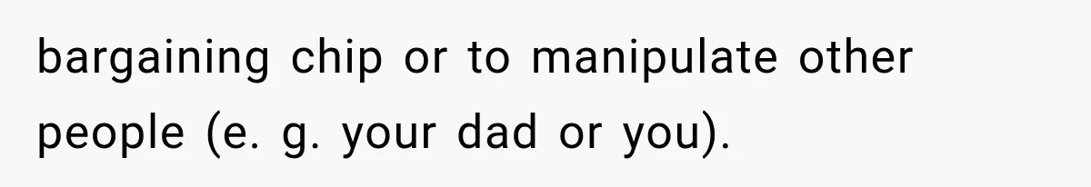 Mom Freaks Out After Dad Sends Stepbrothers Away — She’s Been Trying To Force Them On Man For Years bargaining chip or to manipulate other people (e. g. your dad or you).