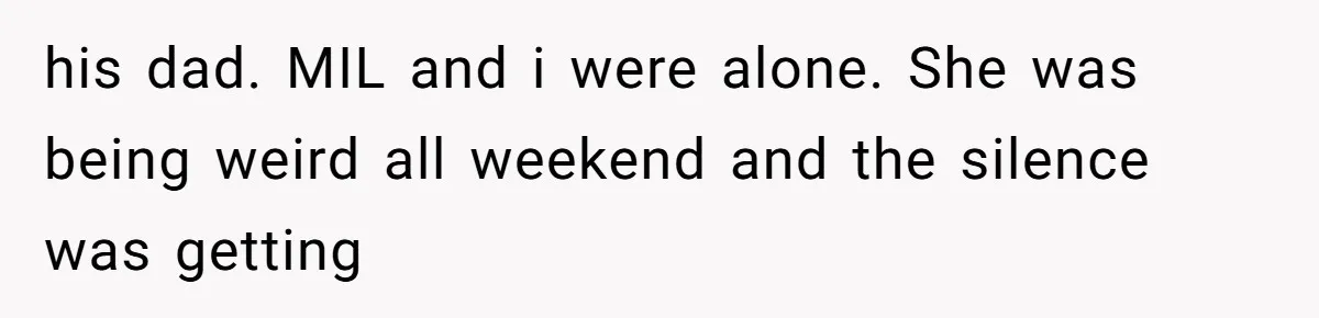 Husband Defends Mom Who Just Told His Wife She’s Only Tolerating Her for His Sake his dad. MIL and i were alone. She was being weird all weekend and the silence was getting