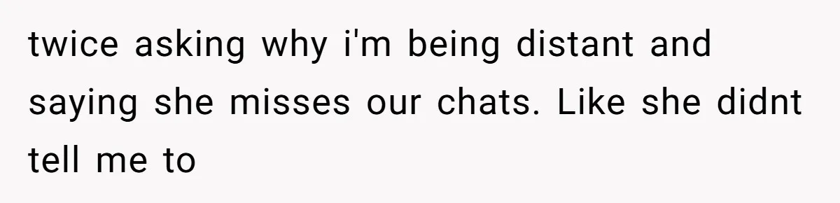 Husband Defends Mom Who Just Told His Wife She’s Only Tolerating Her for His Sake twice asking why i'm being distant and saying she misses our chats. Like she didnt tell me to