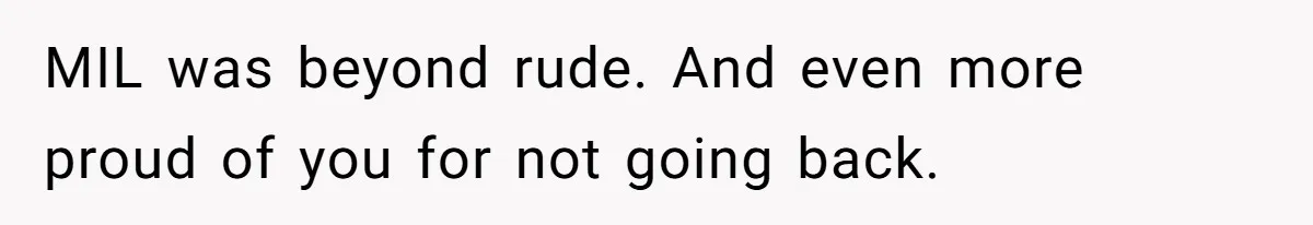 Husband Defends Mom Who Just Told His Wife She’s Only Tolerating Her for His Sake MIL was beyond rude. And even more proud of you for not going back.