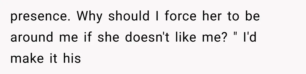Husband Defends Mom Who Just Told His Wife She’s Only Tolerating Her for His Sake presence. Why should I force her to be around me if she doesn't like me? " I'd make it his