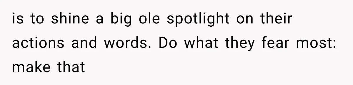Husband Defends Mom Who Just Told His Wife She’s Only Tolerating Her for His Sake is to shine a big ole spotlight on their actions and words. Do what they fear most: make that