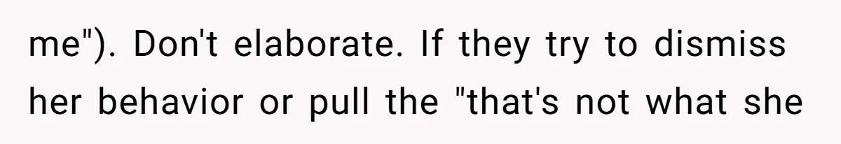 Husband Defends Mom Who Just Told His Wife She’s Only Tolerating Her for His Sake me"). Don't elaborate. If they try to dismiss her behavior or pull the "that's not what she