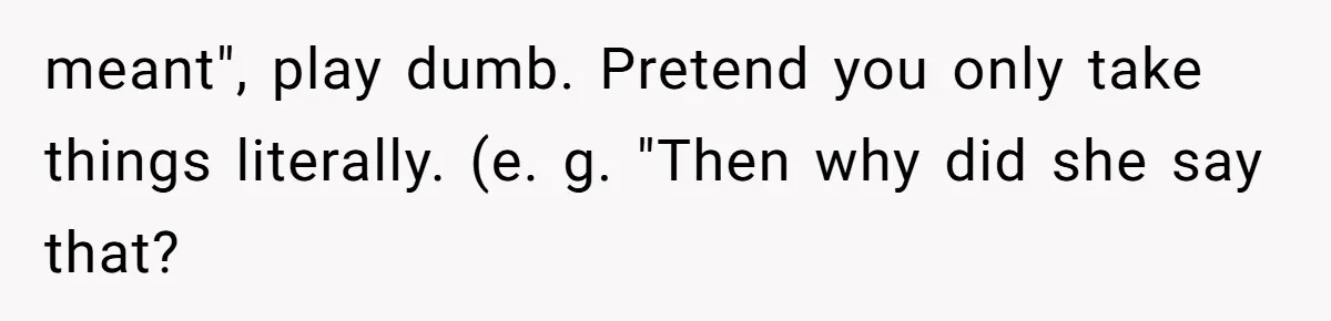 Husband Defends Mom Who Just Told His Wife She’s Only Tolerating Her for His Sake meant", play dumb. Pretend you only take things literally. (e. g. "Then why did she say that?