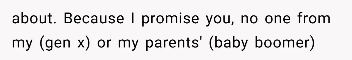 Husband Defends Mom Who Just Told His Wife She’s Only Tolerating Her for His Sake about. Because I promise you, no one from my (gen x) or my parents' (baby boomer)