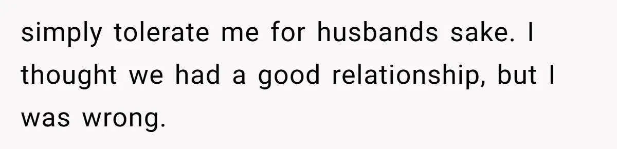 Husband Defends Mom Who Just Told His Wife She’s Only Tolerating Her for His Sake simply tolerate me for husbands sake. I thought we had a good relationship, but I was wrong.