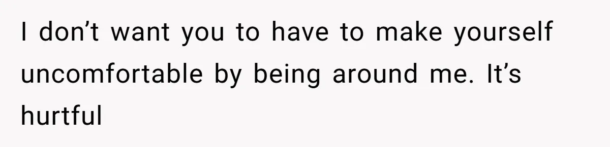 Husband Defends Mom Who Just Told His Wife She’s Only Tolerating Her for His Sake I don’t want you to have to make yourself uncomfortable by being around me. It’s hurtful