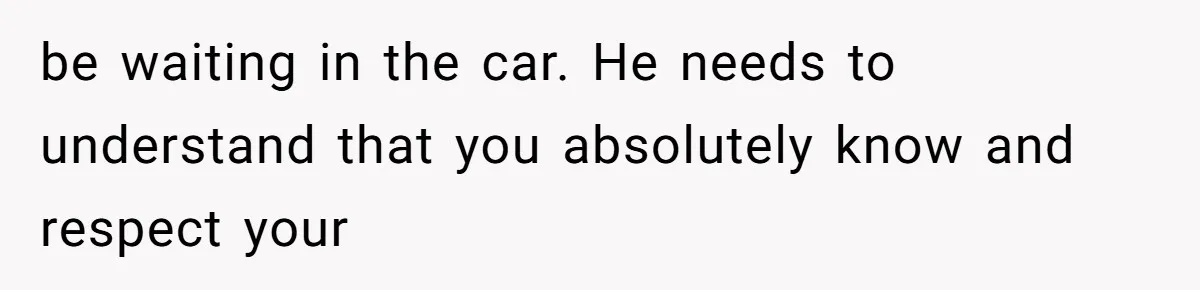 Husband Defends Mom Who Just Told His Wife She’s Only Tolerating Her for His Sake be waiting in the car. He needs to understand that you absolutely know and respect your