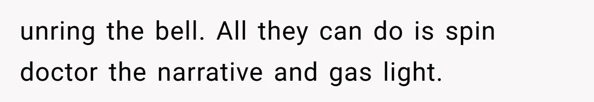 Husband Defends Mom Who Just Told His Wife She’s Only Tolerating Her for His Sake unring the bell. All they can do is spin doctor the narrative and gas light.