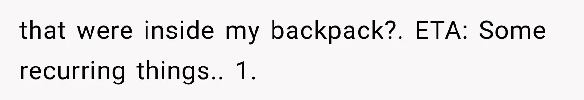 Cleaner Started Using Her Forgotten Backpack, Then Called Her Disrespectful For Taking It Back that were inside my backpack?. ETA: Some recurring things.. 1.