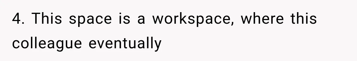 Cleaner Started Using Her Forgotten Backpack, Then Called Her Disrespectful For Taking It Back 4. This space is a workspace, where this colleague eventually