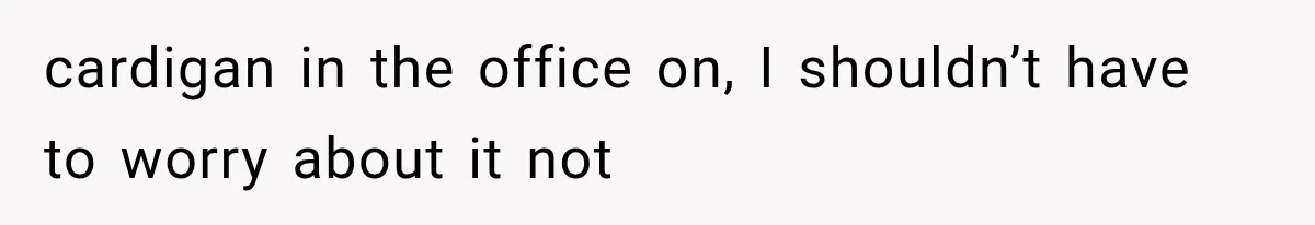 Cleaner Started Using Her Forgotten Backpack, Then Called Her Disrespectful For Taking It Back cardigan in the office on, I shouldn’t have to worry about it not