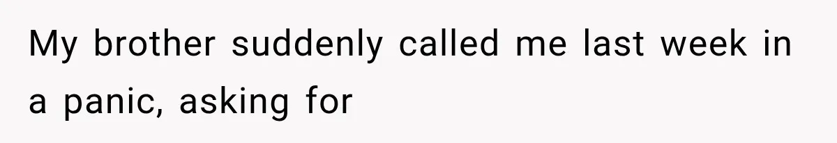 My brother suddenly called me last week in a panic, asking for