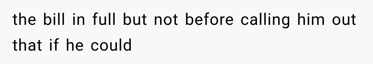 the bill in full but not before calling him out that if he could