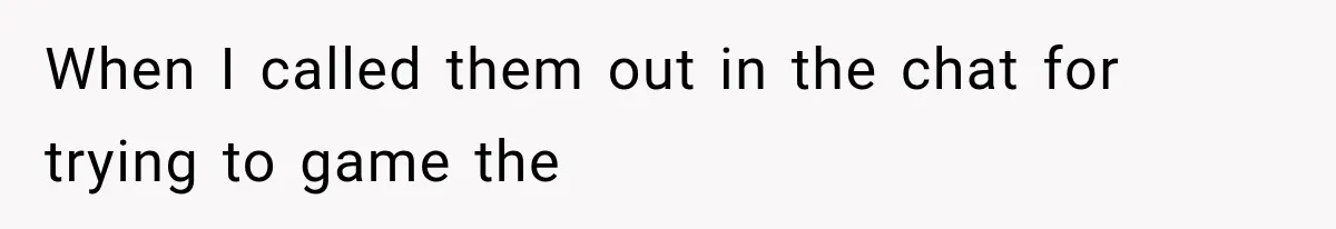 When I called them out in the chat for trying to game the