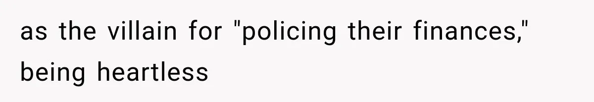 as the villain for "policing their finances," being heartless