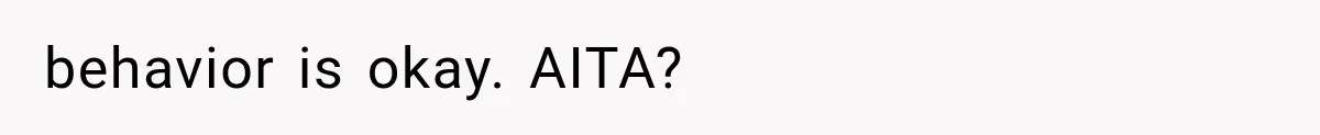 behavior is okay. AITA?