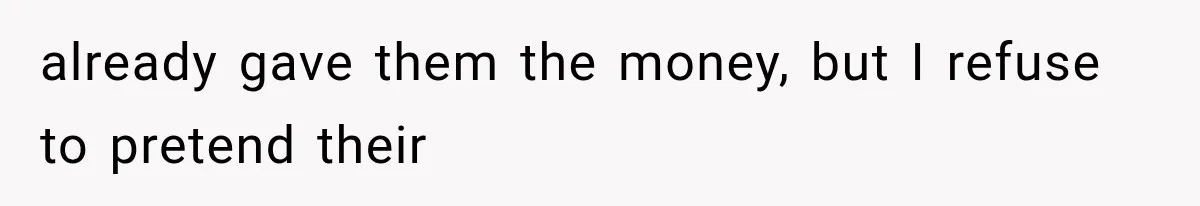 already gave them the money, but I refuse to pretend their