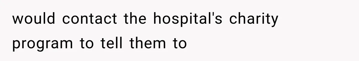 would contact the hospital's charity program to tell them to