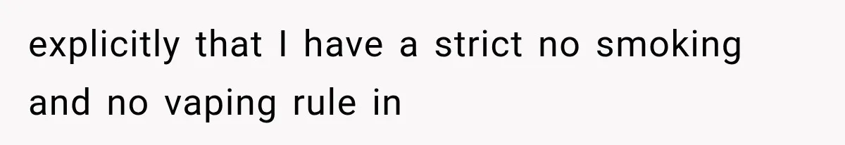 Man Ignores Her No-Vaping Rule Three Times, Then Acts Shocked When She Kicks Him Out explicitly that I have a strict no smoking and no vaping rule in
