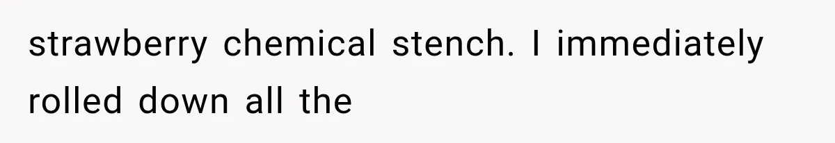 Man Ignores Her No-Vaping Rule Three Times, Then Acts Shocked When She Kicks Him Out strawberry chemical stench. I immediately rolled down all the