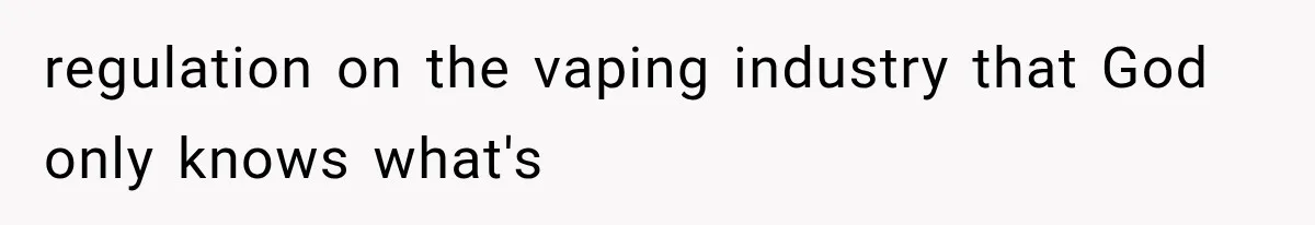 Man Ignores Her No-Vaping Rule Three Times, Then Acts Shocked When She Kicks Him Out regulation on the vaping industry that God only knows what's