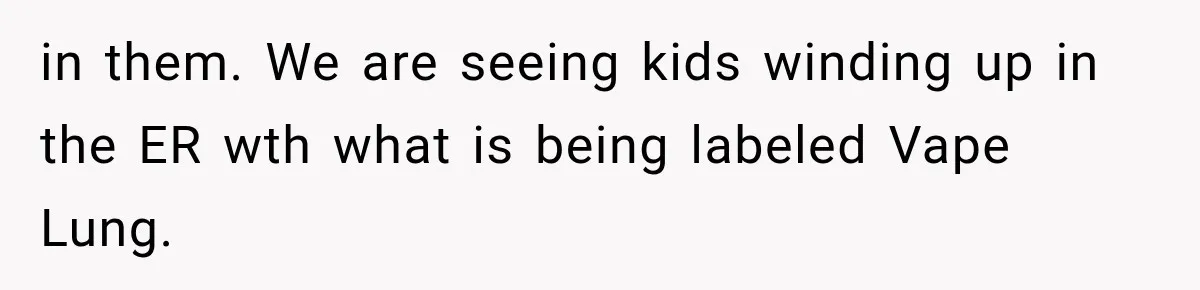 Man Ignores Her No-Vaping Rule Three Times, Then Acts Shocked When She Kicks Him Out in them. We are seeing kids winding up in the ER wth what is being labeled Vape Lung.