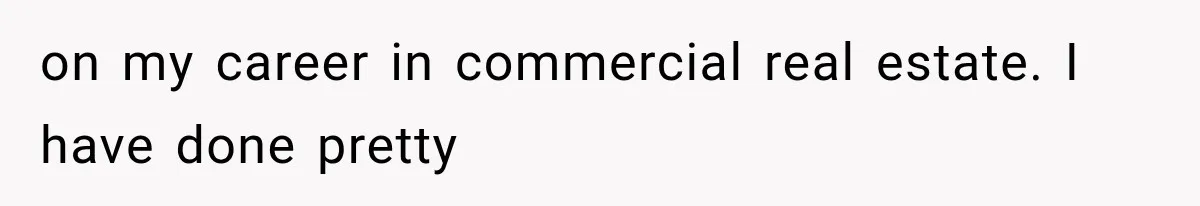 Sister Called Her Childfree Life “Selfish,” Then Demanded $60,000 For College Tuition on my career in commercial real estate. I have done pretty