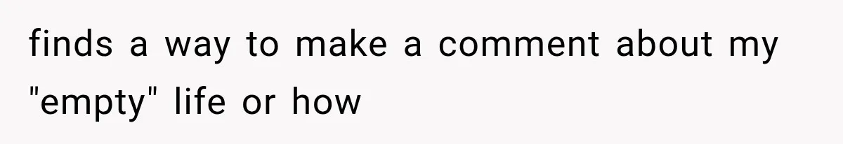 Sister Called Her Childfree Life “Selfish,” Then Demanded $60,000 For College Tuition finds a way to make a comment about my "empty" life or how