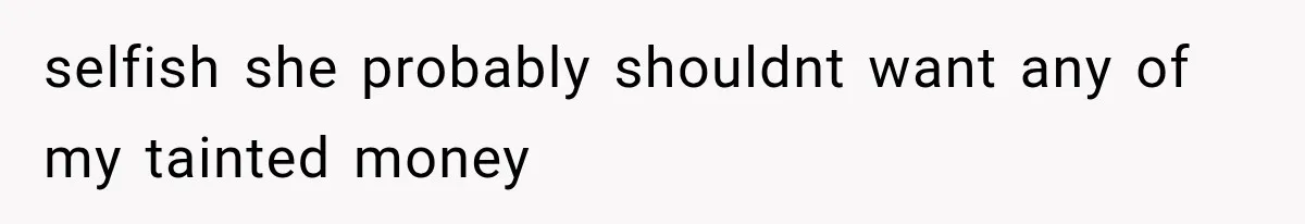 Sister Called Her Childfree Life “Selfish,” Then Demanded $60,000 For College Tuition selfish she probably shouldnt want any of my tainted money