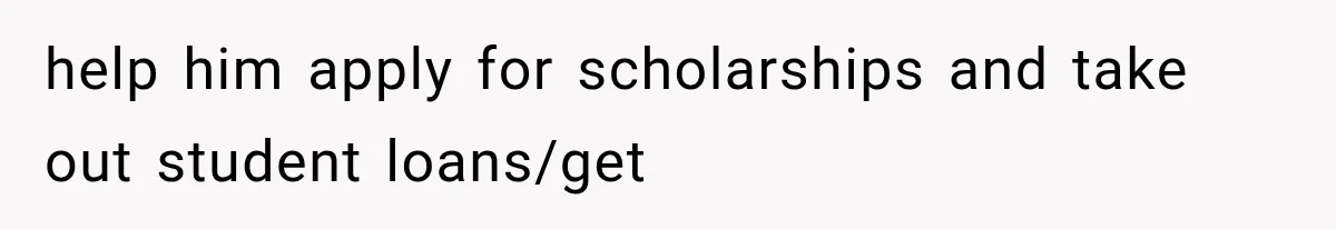 Sister Called Her Childfree Life “Selfish,” Then Demanded $60,000 For College Tuition help him apply for scholarships and take out student loans/get