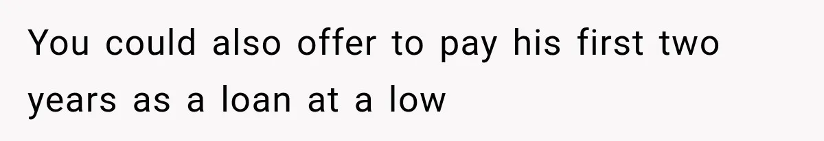 Sister Called Her Childfree Life “Selfish,” Then Demanded $60,000 For College Tuition You could also offer to pay his first two years as a loan at a low