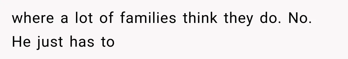 Sister Called Her Childfree Life “Selfish,” Then Demanded $60,000 For College Tuition where a lot of families think they do. No. He just has to