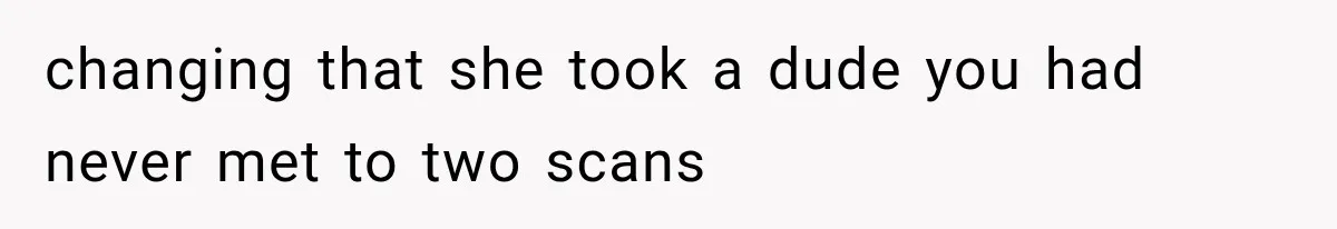 Wife Hid Another Man At Every Ultrasound, Then Acted Shocked When Her Husband Wanted A Paternity Test changing that she took a dude you had never met to two scans