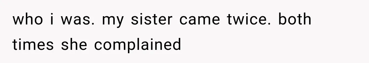 Sister Ignored Grandma For Two Years, Then Demanded Half The House She Never Helped Earn who i was. my sister came twice. both times she complained