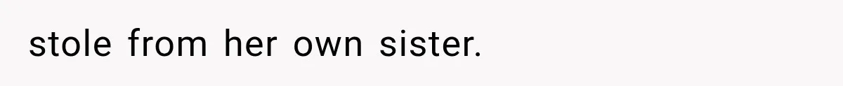 Sister Ignored Grandma For Two Years, Then Demanded Half The House She Never Helped Earn stole from her own sister.
