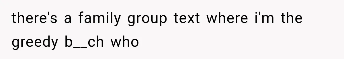 Sister Ignored Grandma For Two Years, Then Demanded Half The House She Never Helped Earn there's a family group text where i'm the greedy b__ch who