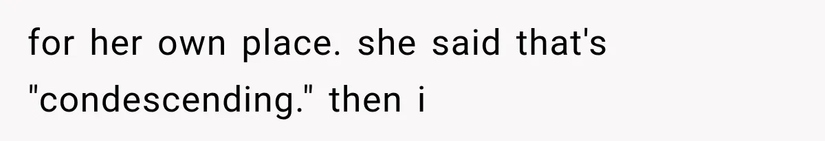 Sister Ignored Grandma For Two Years, Then Demanded Half The House She Never Helped Earn for her own place. she said that's "condescending." then i