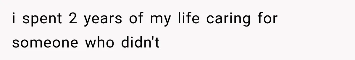 Sister Ignored Grandma For Two Years, Then Demanded Half The House She Never Helped Earn i spent 2 years of my life caring for someone who didn't